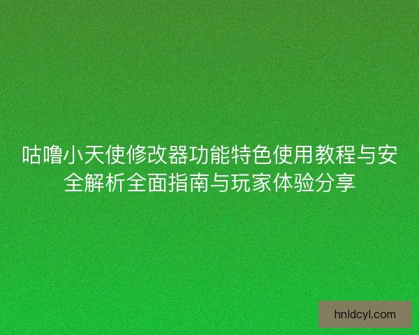 咕噜小天使修改器功能特色使用教程与安全解析全面指南与玩家体验分享