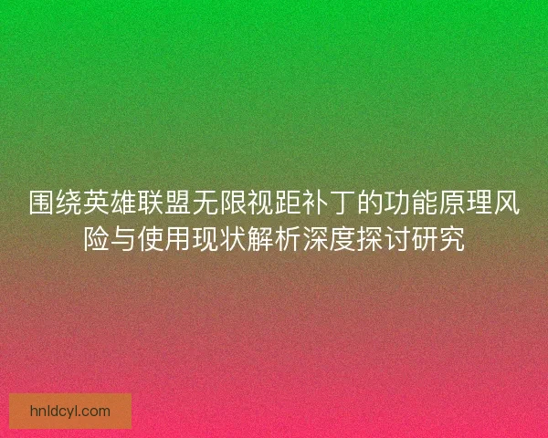 围绕英雄联盟无限视距补丁的功能原理风险与使用现状解析深度探讨研究